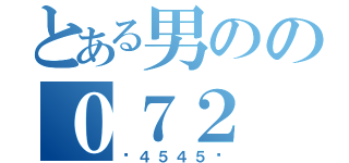 とある男のの０７２（〜４５４５〜）