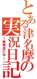 とある津名摩の実況日記（～絶賛逃亡中～）