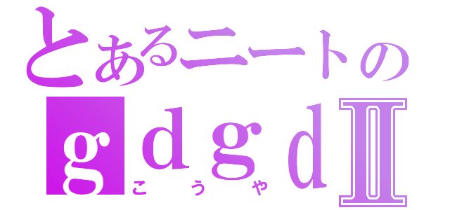 とあるニートのｇｄｇｄ使命Ⅱ（こうや）