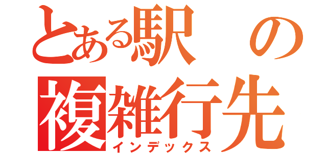 とある駅の複雑行先（インデックス）