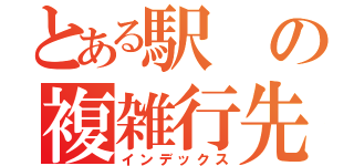 とある駅の複雑行先（インデックス）