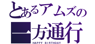 とあるアムズの一方通行（ＨＡＰＰＹ ＢＩＲＴＨＤＡＹ）