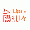 とある日暮れの陽炎日々（カゲロウデイズ）