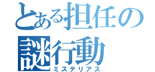 とある担任の謎行動（ミステリアス）