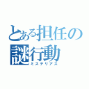 とある担任の謎行動（ミステリアス）