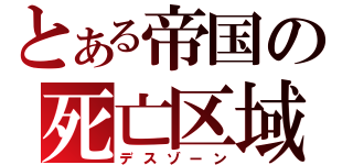 とある帝国の死亡区域（デスゾーン）