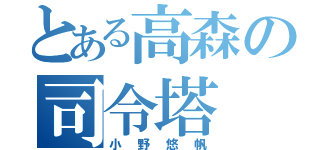 とある高森の司令塔（小野悠帆）