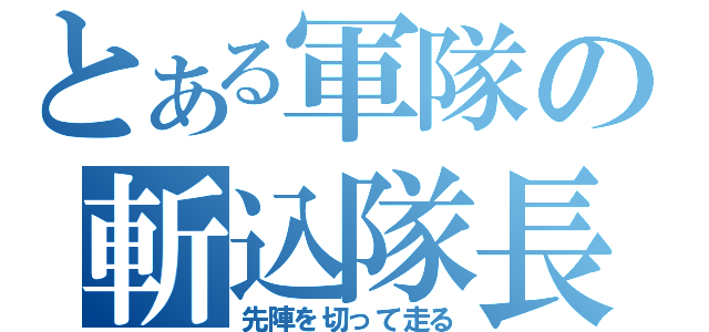 とある軍隊の斬込隊長（先陣を切って走る）