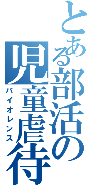 とある部活の児童虐待（バイオレンス）