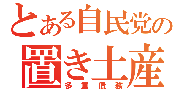 とある自民党の置き土産（多重債務）