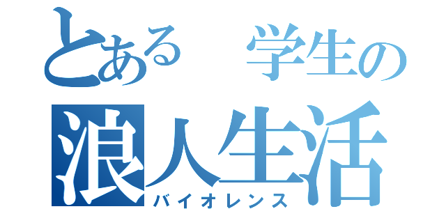 とある 学生の浪人生活（バイオレンス）