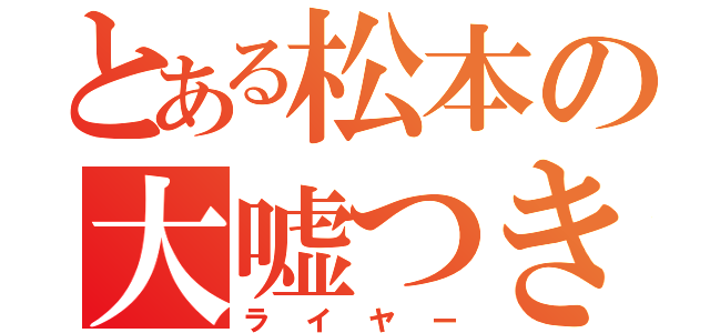 とある松本の大嘘つき（ライヤー）