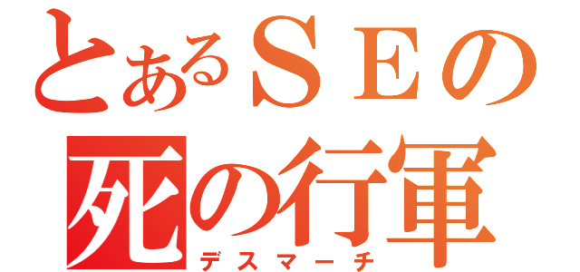 とあるＳＥの死の行軍（デスマーチ）