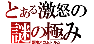 とある激怒の謎の極み（覇竜アカムトルム）