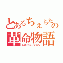 とあるちぇらたの革命物語（レボリューション）