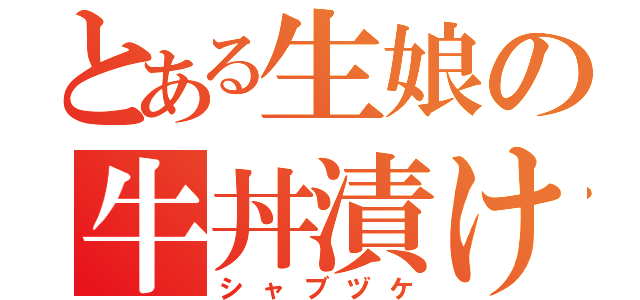 とある生娘の牛丼漬け（シャブヅケ）