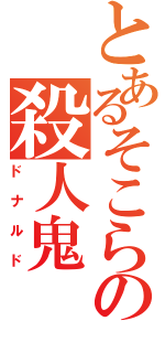 とあるそこらの殺人鬼（ドナルド）