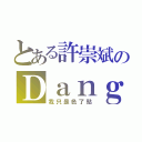 とある許崇斌のＤａｎｇｅｒ~（我只是色了點）