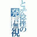 とある捻挫の発言無視（コメントスルー）