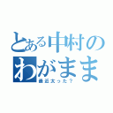 とある中村のわがままボディ（最近太った？）