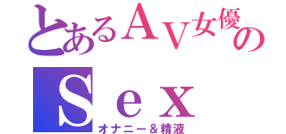 とあるＡＶ女優のＳｅｘ（オナニー＆精液）