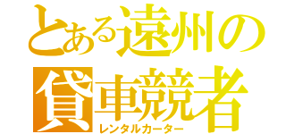 とある遠州の貸車競者（レンタルカーター）