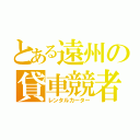 とある遠州の貸車競者（レンタルカーター）