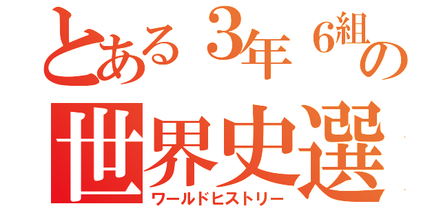 とある３年６組の世界史選択（ワールドヒストリー）