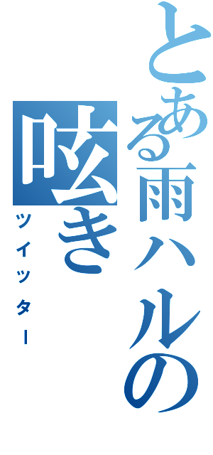 とある雨ハルの呟き（ツイッター）