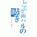 とある雨ハルの呟き（ツイッター）