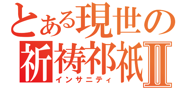 とある現世の祈祷祁祇Ⅱ（インサニティ）