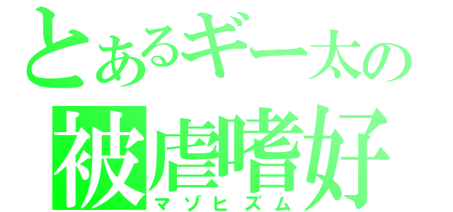 とあるギー太の被虐嗜好（マゾヒズム）