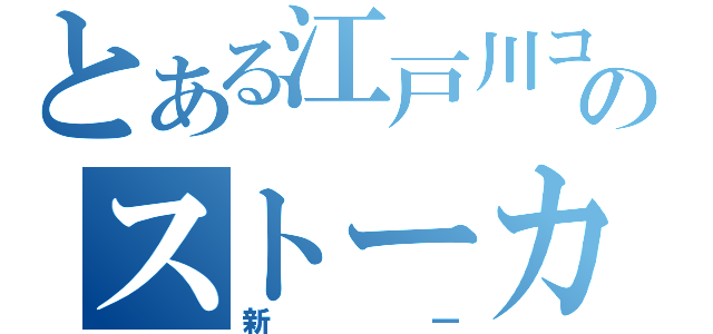 とある江戸川コナンのストーカー（新一）