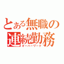 とある無職の連続勤務（オーバーワーク）