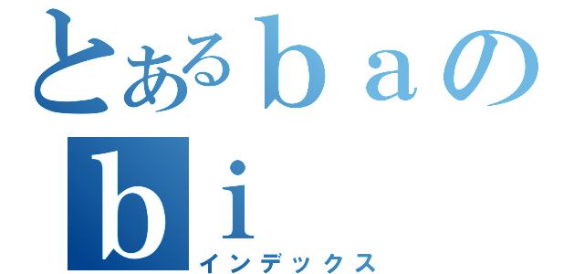 とあるｂａのｂｉ（インデックス）