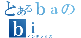 とあるｂａのｂｉ（インデックス）