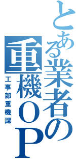 とある業者の重機ＯＰⅡ（工事部重機課）