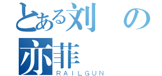 とある刘の亦菲（ＲＡＩＬＧＵＮ）