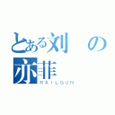 とある刘の亦菲（ＲＡＩＬＧＵＮ）