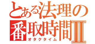 とある法理の番取時間Ⅱ（オタクタイム）