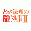 とある法理の番取時間Ⅱ（オタクタイム）