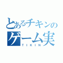 とあるチキンのゲーム実況（ＴＩＫＩＮ）