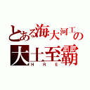 とある海大河工の大土至霸（ＨＲＥ）