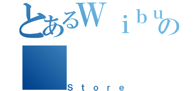 とあるＷｉｂｕｙａの（Ｓｔｏｒｅ）