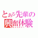 とある先輩の興奮体験（エクスタシー）