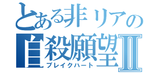 とある非リアの自殺願望Ⅱ（ブレイクハート）