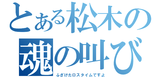 とある松木の魂の叫び（ふざけたロスタイムですよ）