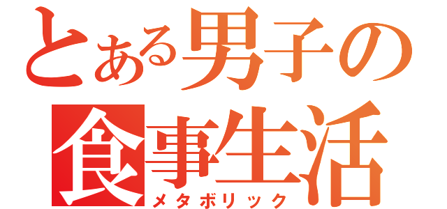 とある男子の食事生活（メタボリック）