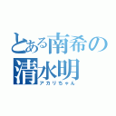 とある南希の清水明（アカリちゃん）