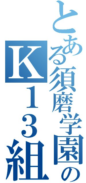 とある須磨学園のＫ１３組（）